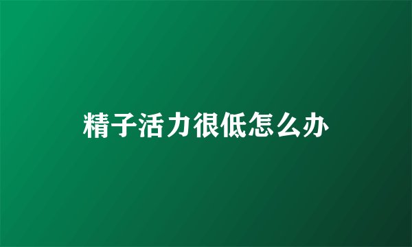 精子活力很低怎么办