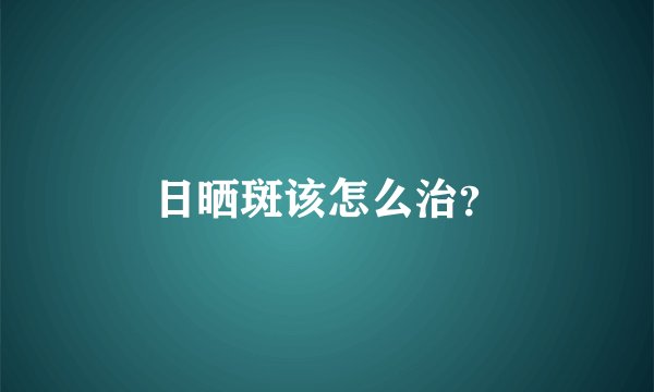 日晒斑该怎么治？