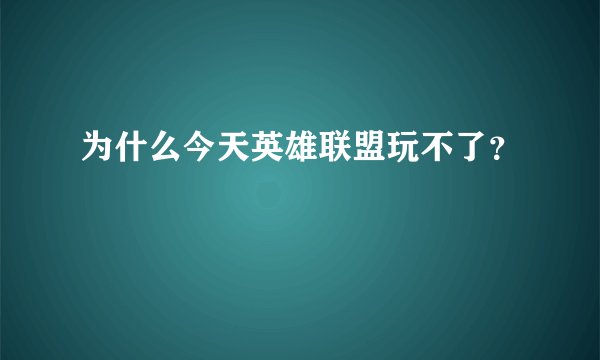 为什么今天英雄联盟玩不了？