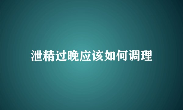 泄精过晚应该如何调理