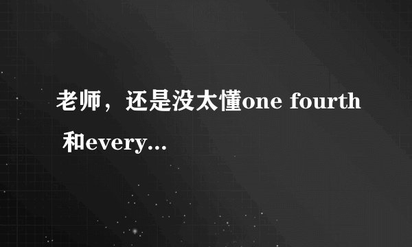 老师,还是没太懂one fourth 和every fourth谓语动词单复数的区别
