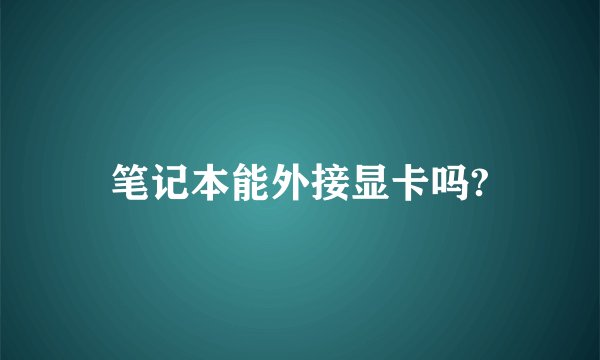 笔记本能外接显卡吗?