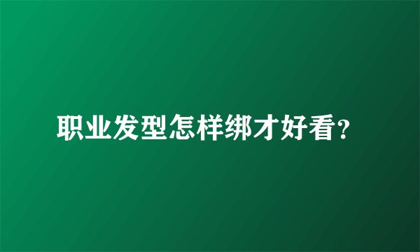 职业发型怎样绑才好看？
