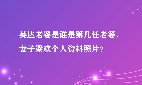 英达老婆是谁是第几任老婆，妻子梁欢个人资料照片？