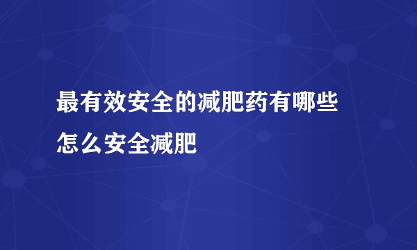 最有效安全的减肥药有哪些 怎么安全减肥