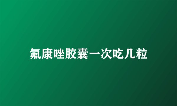 氟康唑胶囊一次吃几粒