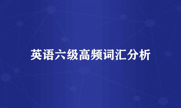 英语六级高频词汇分析