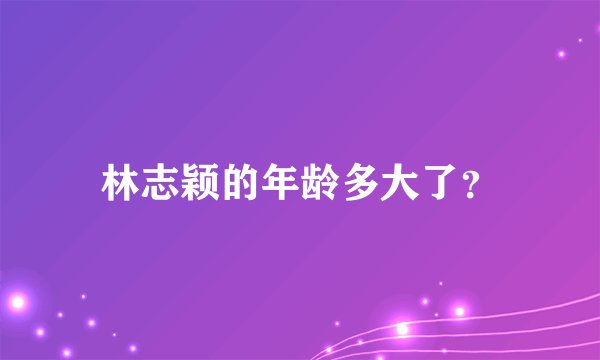 林志颖的年龄多大了？
