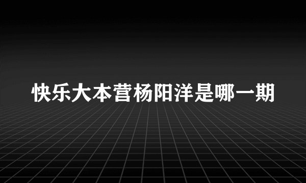 快乐大本营杨阳洋是哪一期