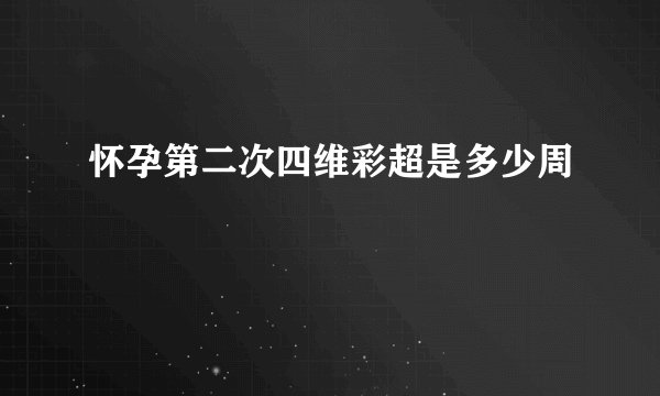 怀孕第二次四维彩超是多少周