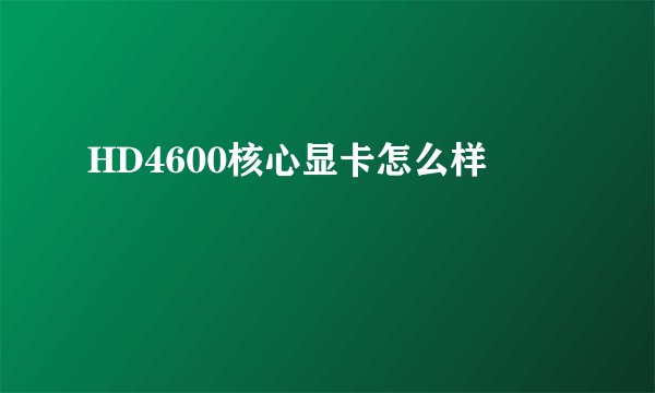 HD4600核心显卡怎么样