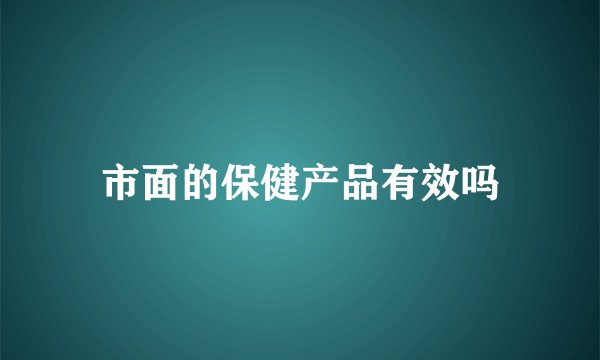 市面的保健产品有效吗