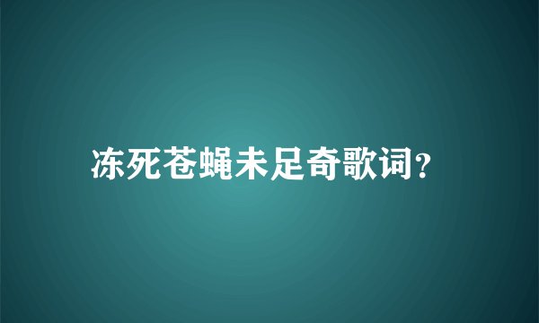 冻死苍蝇未足奇歌词?