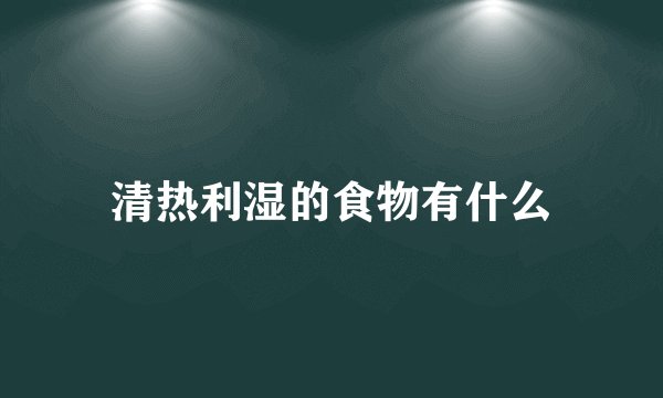 清热利湿的食物有什么