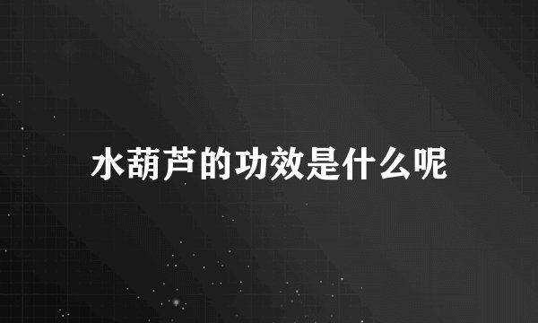 水葫芦的功效是什么呢