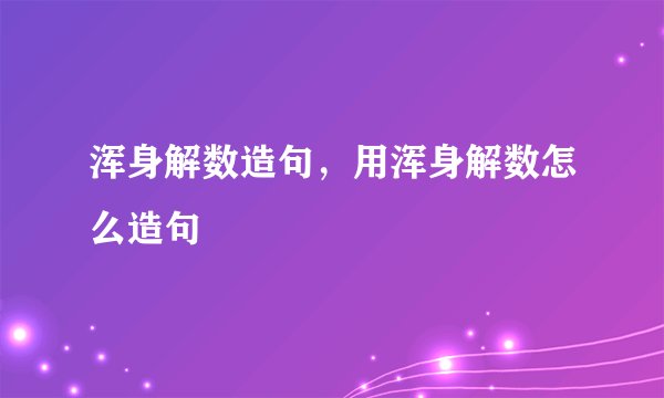 浑身解数造句，用浑身解数怎么造句