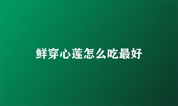 鲜穿心莲怎么吃最好