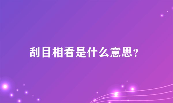 刮目相看是什么意思?