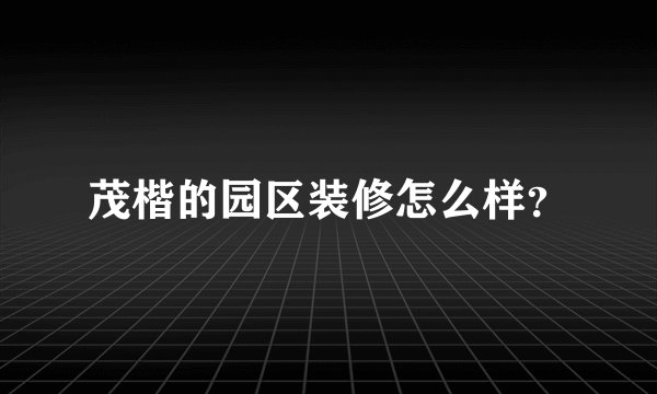 茂楷的园区装修怎么样？