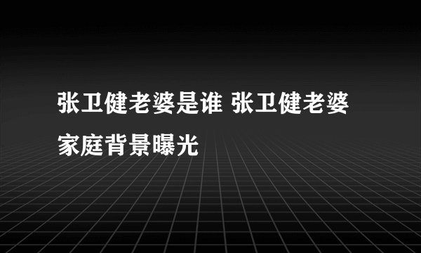 张卫健老婆是谁 张卫健老婆家庭背景曝光