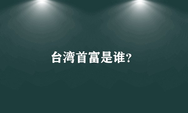 台湾首富是谁？