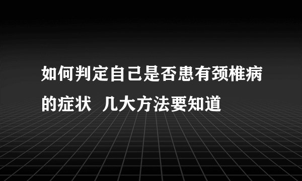 如何判定自己是否患有颈椎病的症状  几大方法要知道