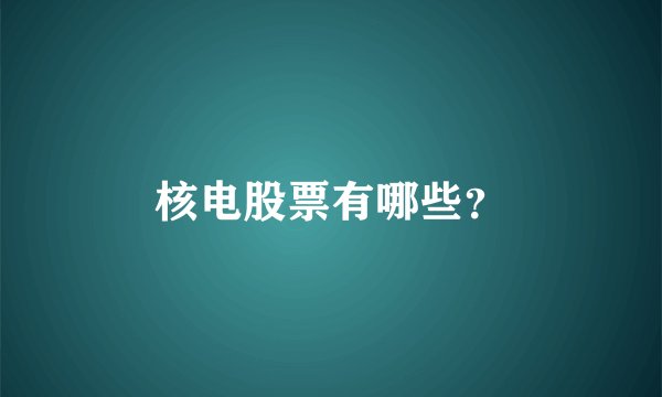 核电股票有哪些?