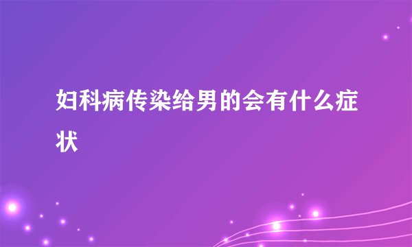 妇科病传染给男的会有什么症状