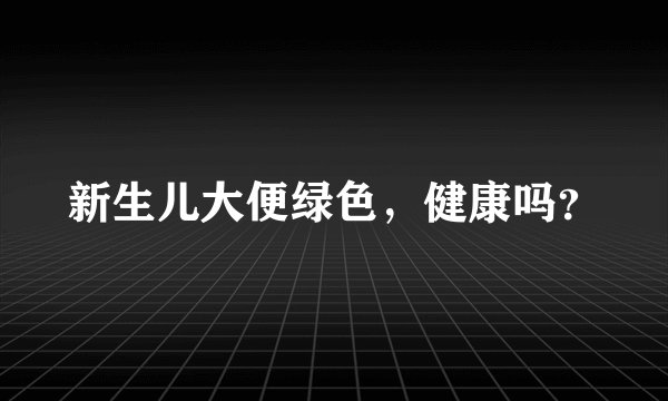 新生儿大便绿色，健康吗？