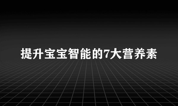 提升宝宝智能的7大营养素