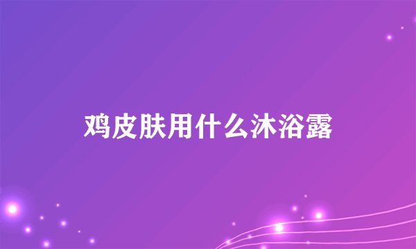 鸡皮肤用什么沐浴露