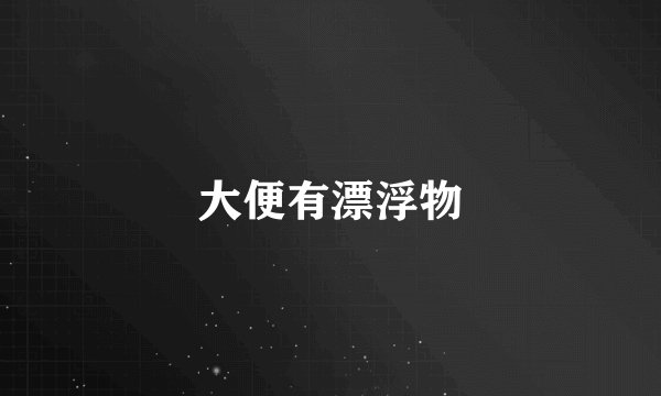 大便有漂浮物