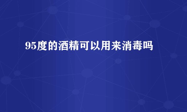 95度的酒精可以用来消毒吗