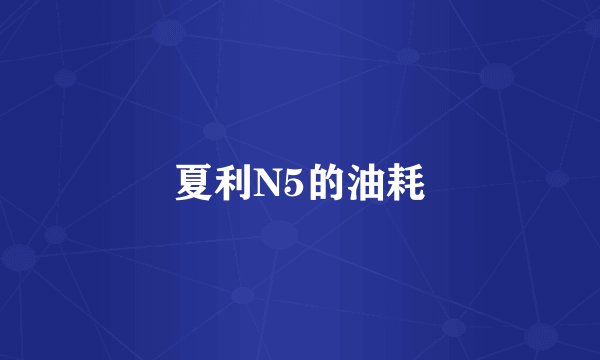夏利N5的油耗
