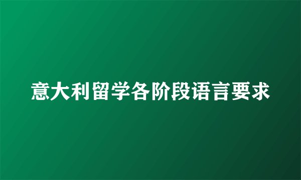 意大利留学各阶段语言要求