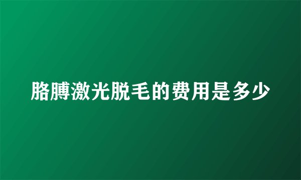 胳膊激光脱毛的费用是多少