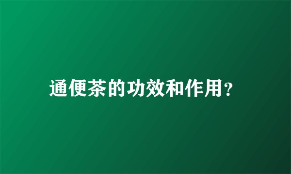 通便茶的功效和作用？