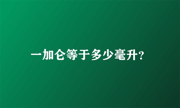 一加仑等于多少毫升？