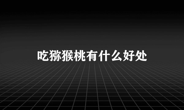 吃猕猴桃有什么好处