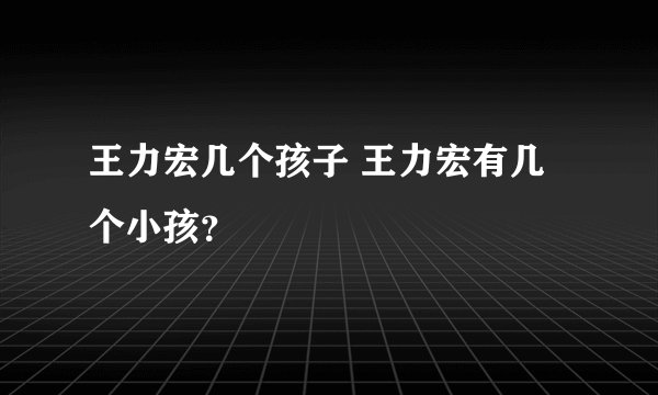 王力宏几个孩子 王力宏有几个小孩？