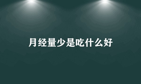 月经量少是吃什么好