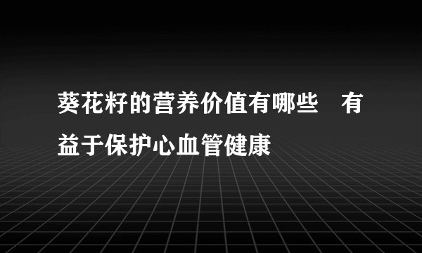 葵花籽的营养价值有哪些   有益于保护心血管健康