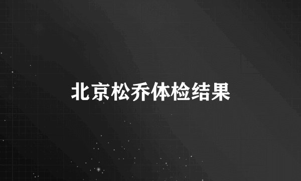 北京松乔体检结果