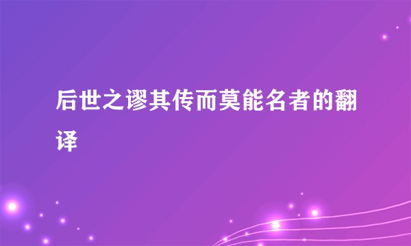 后世之谬其传而莫能名者的翻译