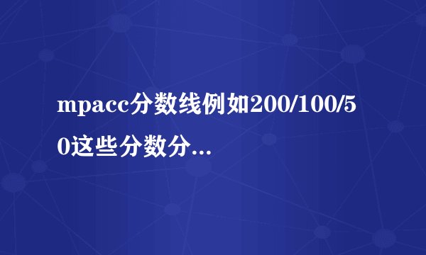 mpacc分数线例如200/100/50这些分数分别指哪科的分数？