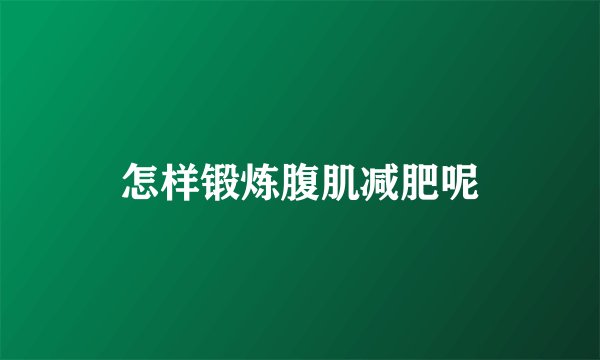 怎样锻炼腹肌减肥呢