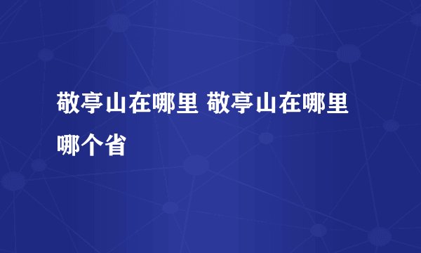 敬亭山在哪里 敬亭山在哪里哪个省
