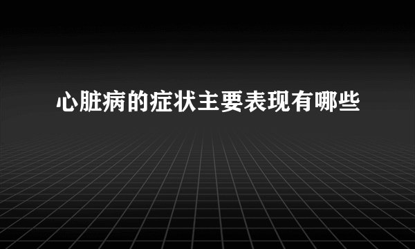 心脏病的症状主要表现有哪些
