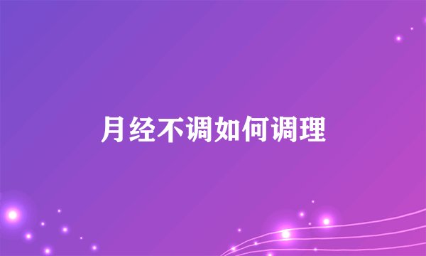 月经不调如何调理