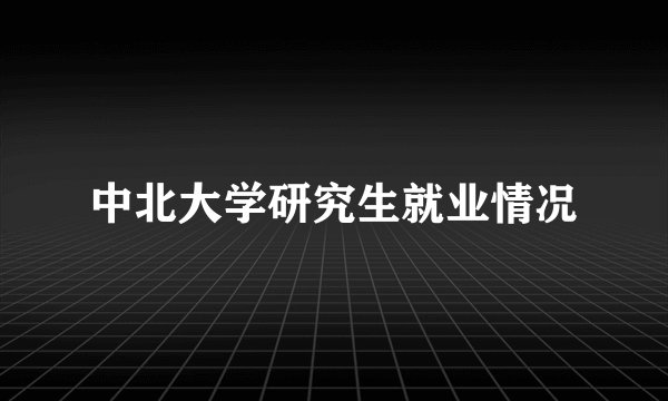 中北大学研究生就业情况